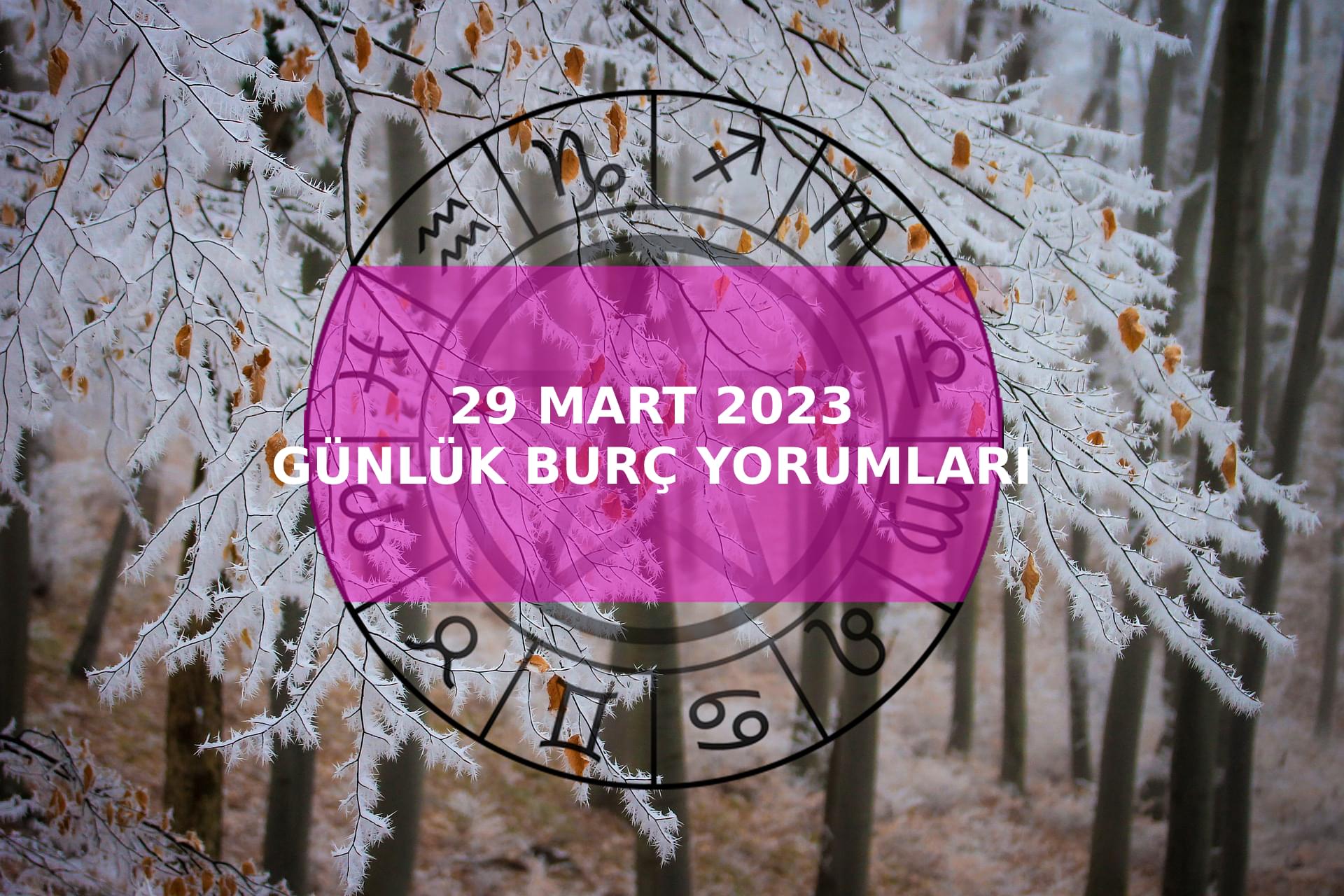 29 Mart 2023 Günlük Burç Yorumları