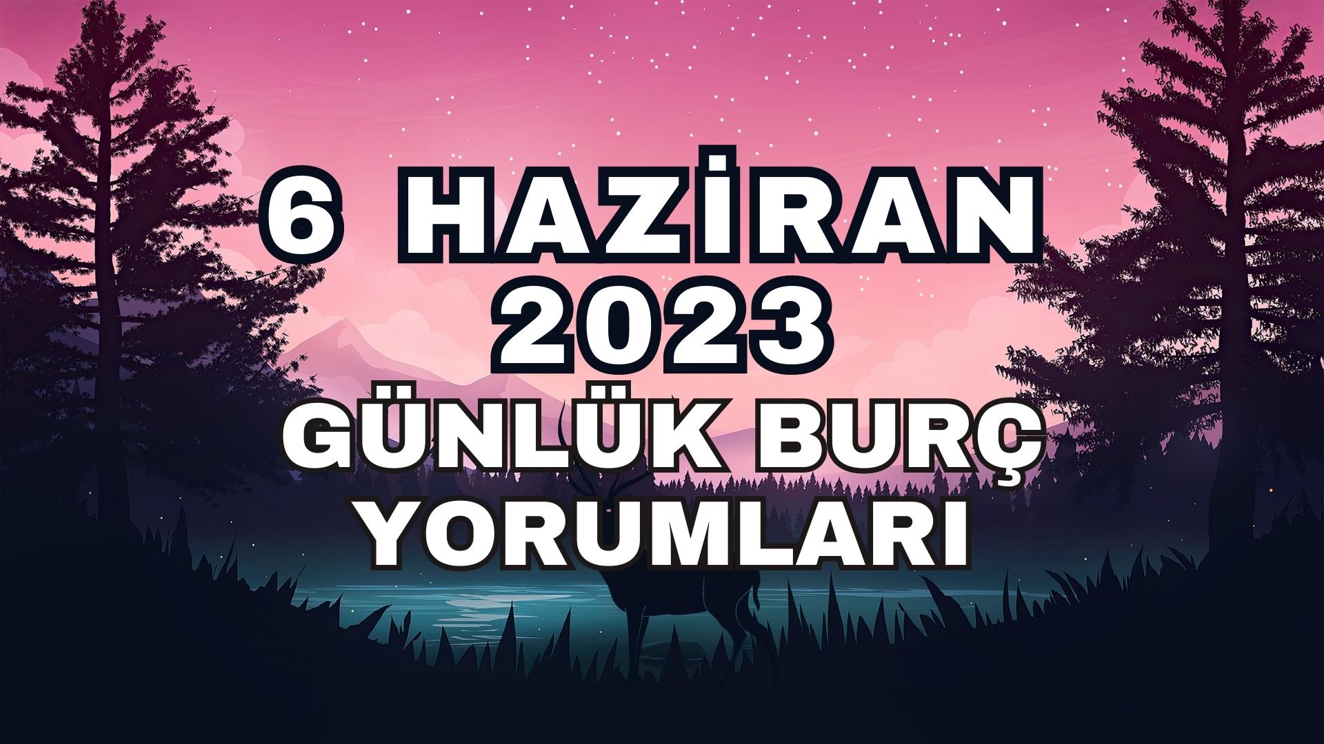 6 Haziran 2023 Günlük Burç Yorumları